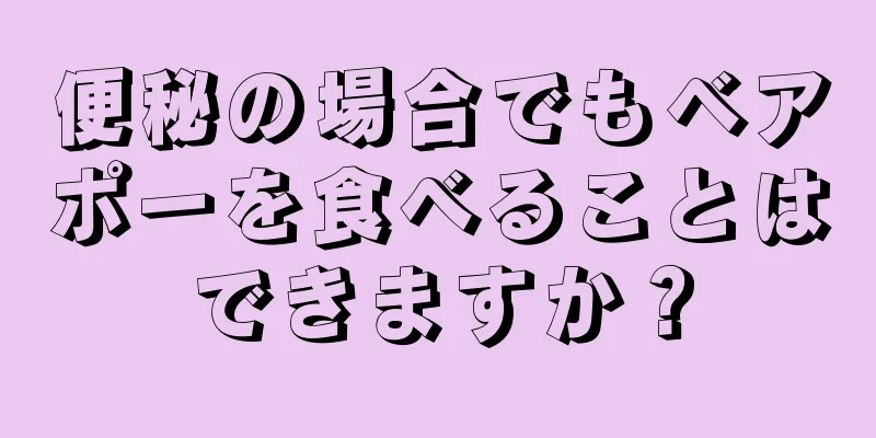 便秘の場合でもベアポーを食べることはできますか？