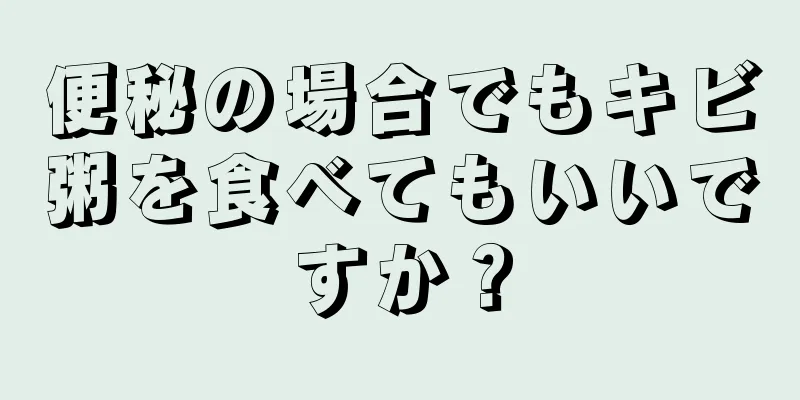 便秘の場合でもキビ粥を食べてもいいですか？