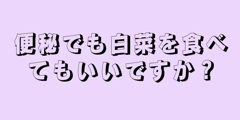 便秘でも白菜を食べてもいいですか？