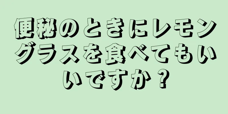 便秘のときにレモングラスを食べてもいいですか？