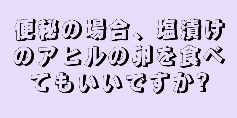 便秘の場合、塩漬けのアヒルの卵を食べてもいいですか?