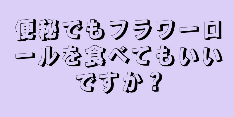 便秘でもフラワーロールを食べてもいいですか？