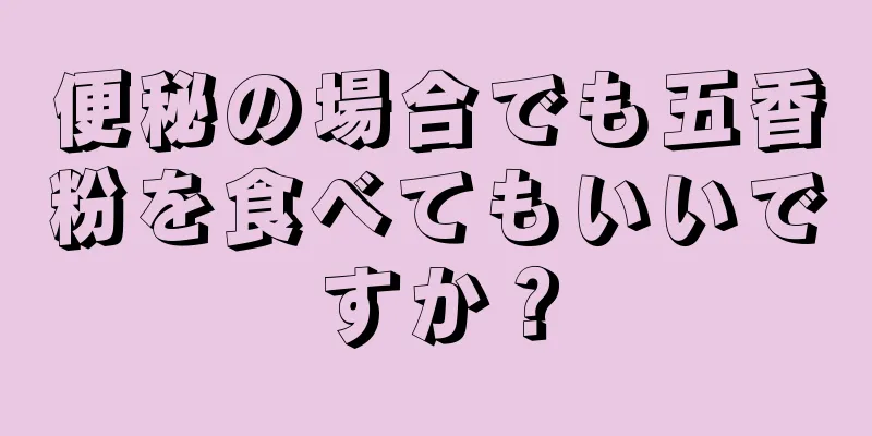 便秘の場合でも五香粉を食べてもいいですか？