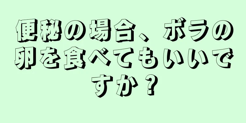 便秘の場合、ボラの卵を食べてもいいですか？