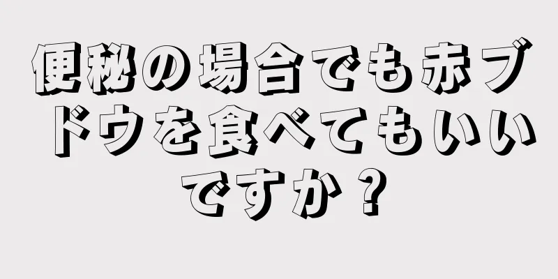 便秘の場合でも赤ブドウを食べてもいいですか？