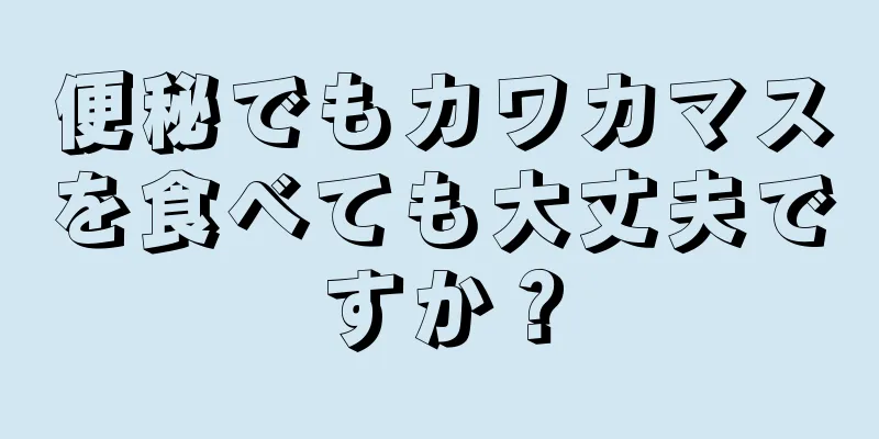 便秘でもカワカマスを食べても大丈夫ですか？