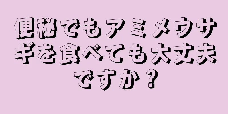 便秘でもアミメウサギを食べても大丈夫ですか？