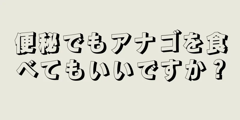 便秘でもアナゴを食べてもいいですか？