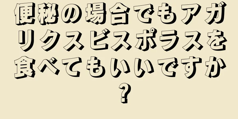 便秘の場合でもアガリクスビスポラスを食べてもいいですか？