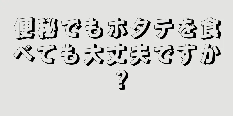 便秘でもホタテを食べても大丈夫ですか？