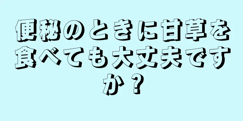 便秘のときに甘草を食べても大丈夫ですか？