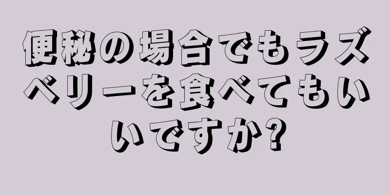 便秘の場合でもラズベリーを食べてもいいですか?