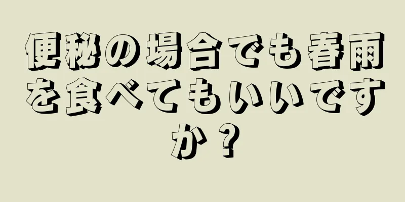 便秘の場合でも春雨を食べてもいいですか？