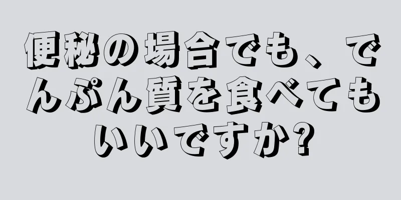 便秘の場合でも、でんぷん質を食べてもいいですか?