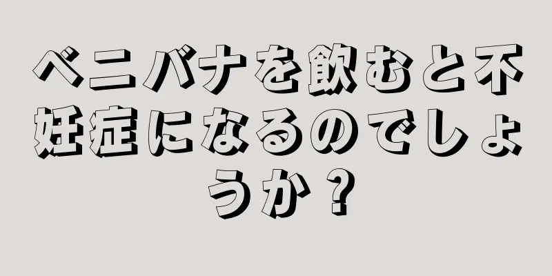 ベニバナを飲むと不妊症になるのでしょうか？