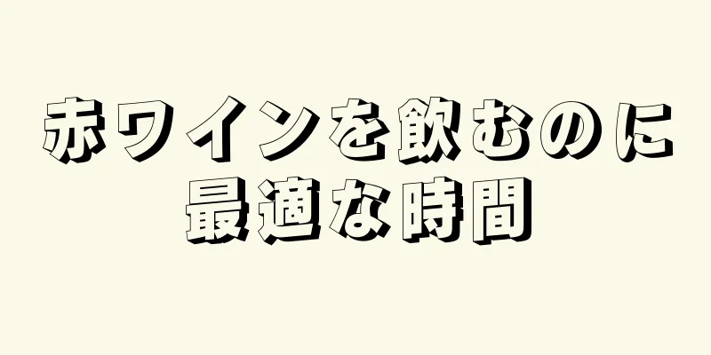 赤ワインを飲むのに最適な時間