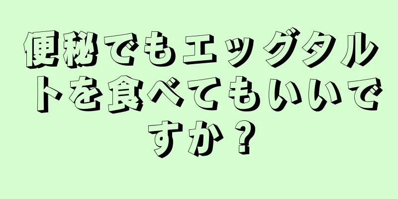 便秘でもエッグタルトを食べてもいいですか？