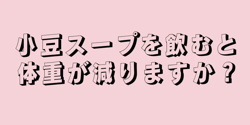 小豆スープを飲むと体重が減りますか？