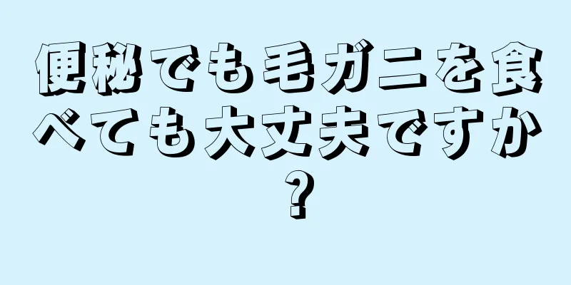 便秘でも毛ガニを食べても大丈夫ですか？