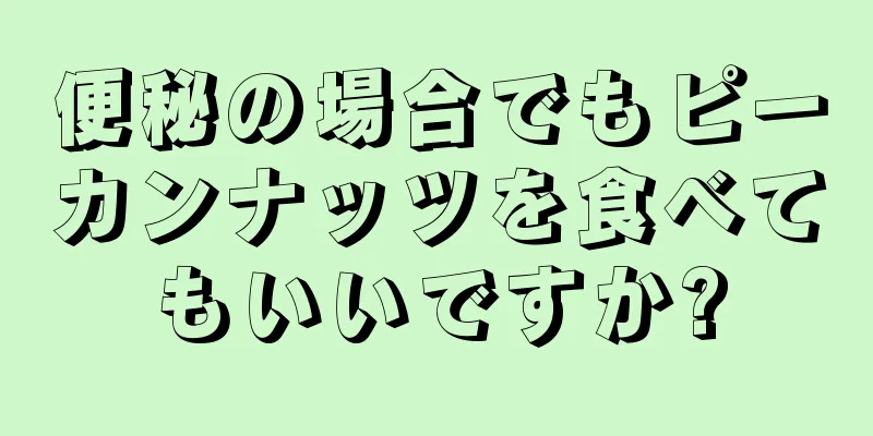 便秘の場合でもピーカンナッツを食べてもいいですか?