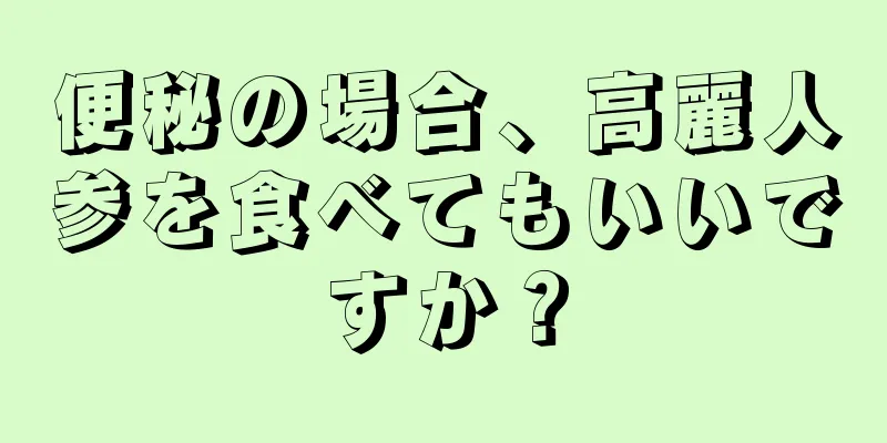 便秘の場合、高麗人参を食べてもいいですか？