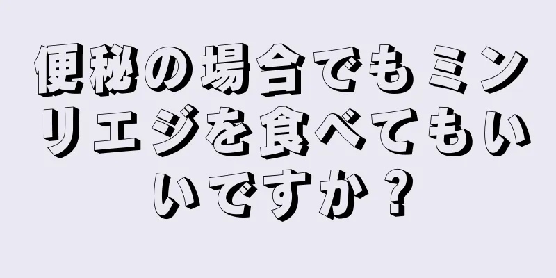 便秘の場合でもミンリエジを食べてもいいですか？