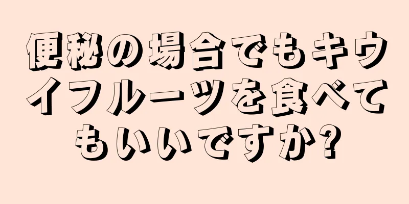 便秘の場合でもキウイフルーツを食べてもいいですか?