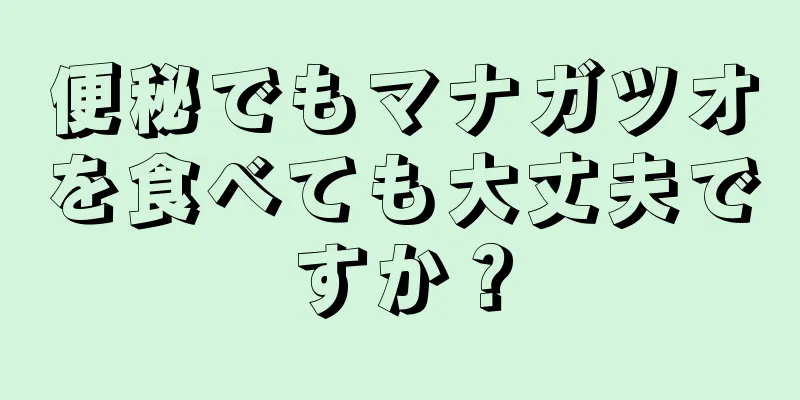 便秘でもマナガツオを食べても大丈夫ですか？