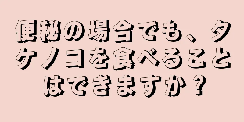 便秘の場合でも、タケノコを食べることはできますか？