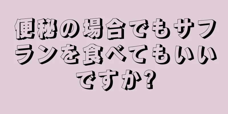 便秘の場合でもサフランを食べてもいいですか?