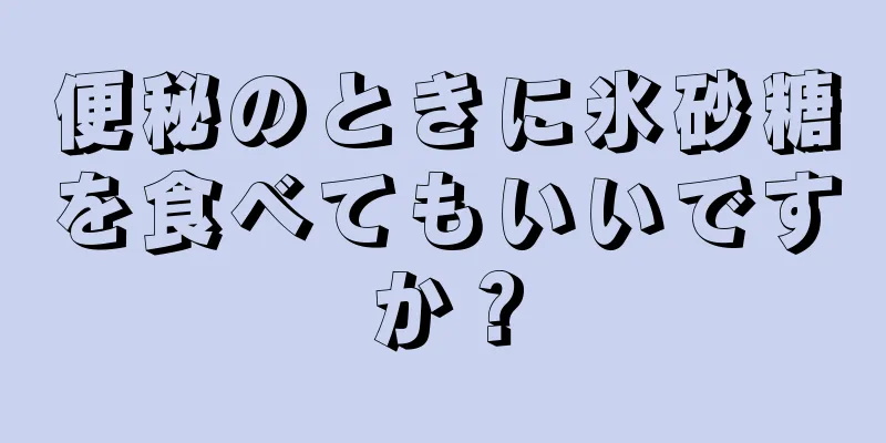 便秘のときに氷砂糖を食べてもいいですか？