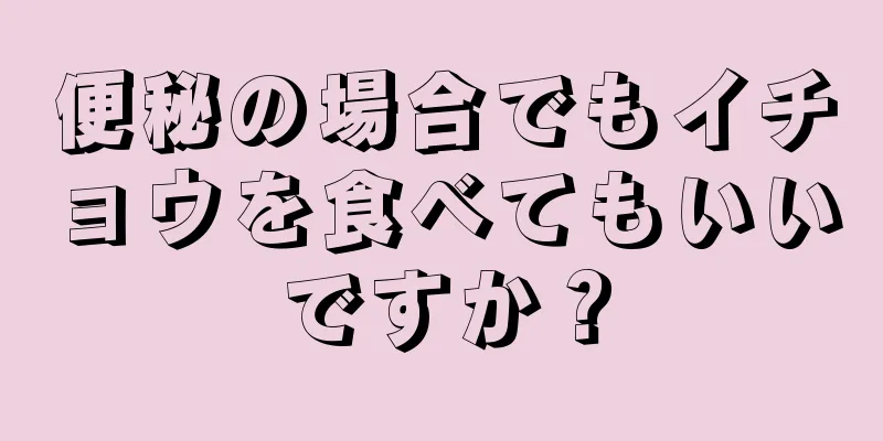 便秘の場合でもイチョウを食べてもいいですか？