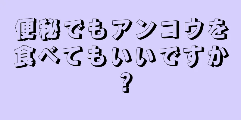 便秘でもアンコウを食べてもいいですか？