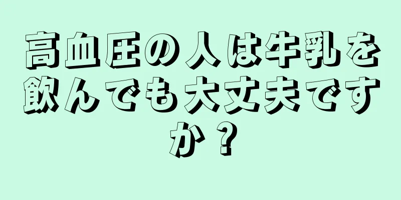 高血圧の人は牛乳を飲んでも大丈夫ですか？