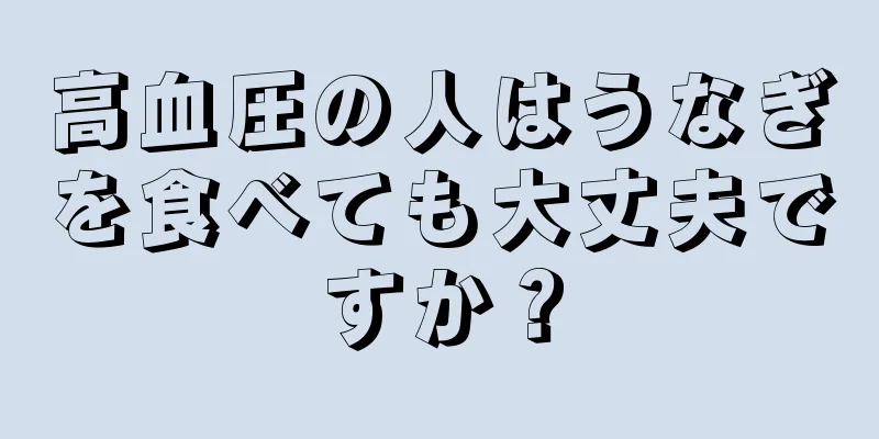 高血圧の人はうなぎを食べても大丈夫ですか？