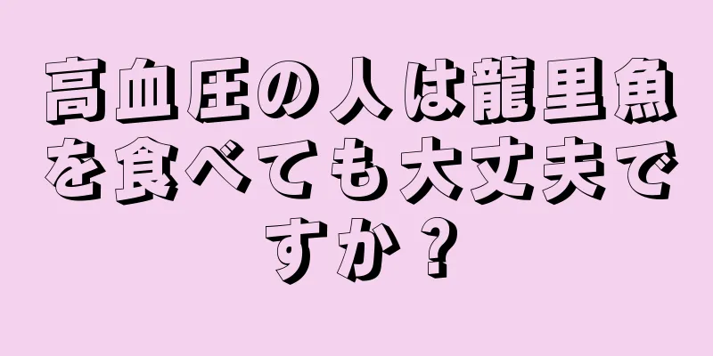 高血圧の人は龍里魚を食べても大丈夫ですか？