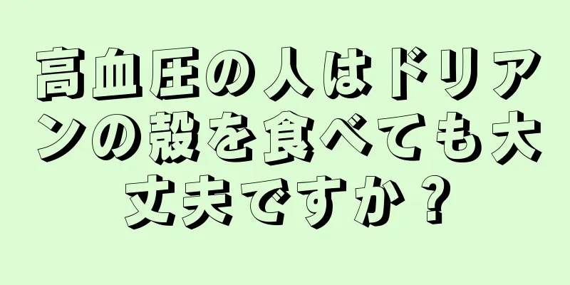 高血圧の人はドリアンの殻を食べても大丈夫ですか？