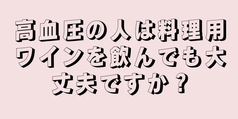 高血圧の人は料理用ワインを飲んでも大丈夫ですか？