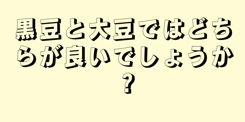 黒豆と大豆ではどちらが良いでしょうか？