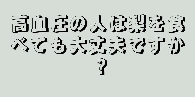 高血圧の人は梨を食べても大丈夫ですか？