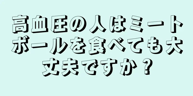 高血圧の人はミートボールを食べても大丈夫ですか？