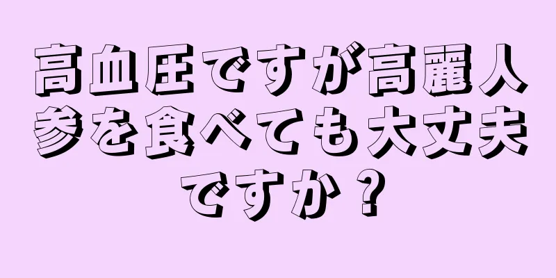 高血圧ですが高麗人参を食べても大丈夫ですか？