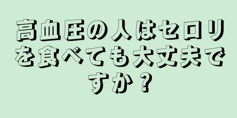 高血圧の人はセロリを食べても大丈夫ですか？