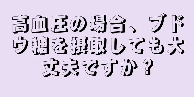 高血圧の場合、ブドウ糖を摂取しても大丈夫ですか？