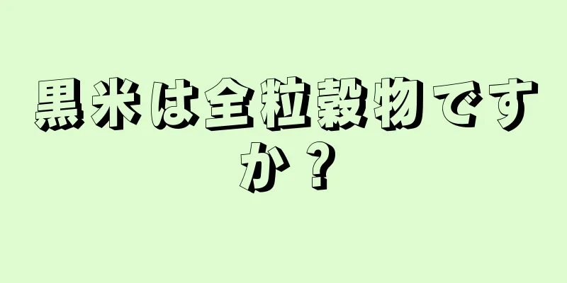 黒米は全粒穀物ですか？