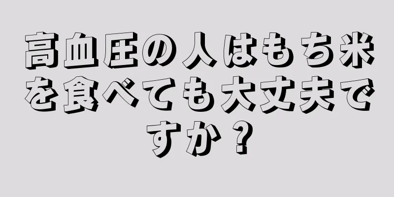 高血圧の人はもち米を食べても大丈夫ですか？