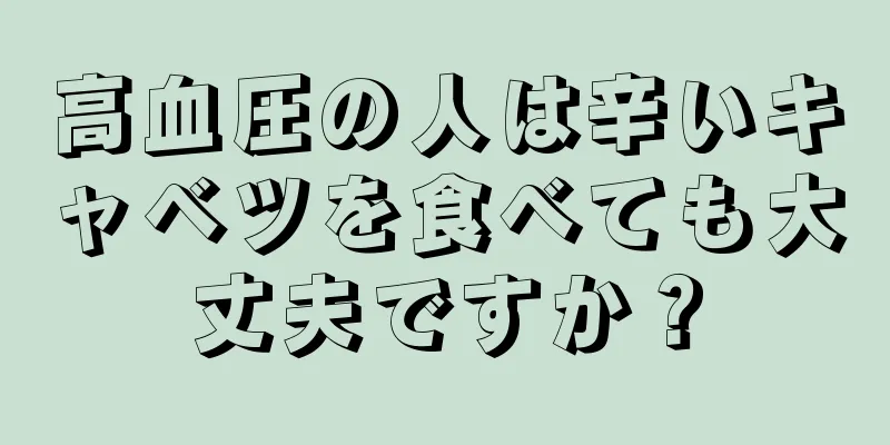 高血圧の人は辛いキャベツを食べても大丈夫ですか？