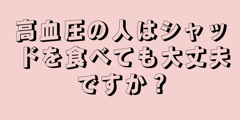 高血圧の人はシャッドを食べても大丈夫ですか？