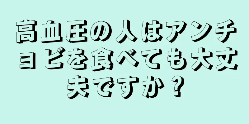 高血圧の人はアンチョビを食べても大丈夫ですか？