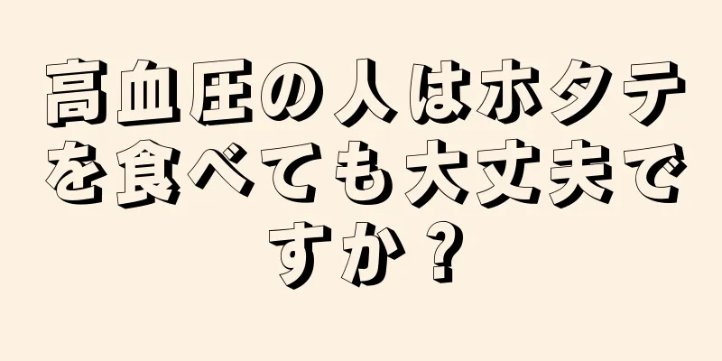 高血圧の人はホタテを食べても大丈夫ですか？